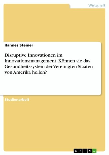 Hannes Steiner - Disruptive Innovationen im Innovationsmanagement. Können sie das Gesundheitssystem der Vereinigten Staaten von Amerika heilen?, E-bok. Tillgänglighet: Lägg i varukorg