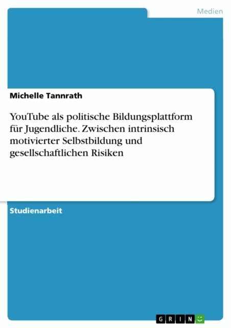 Michelle Tannrath - YouTube als politische Bildungsplattform fur Jugendliche. Zwischen intrinsisch motivierter Selbstbildung und gesellschaftlichen Risiken, E-bok