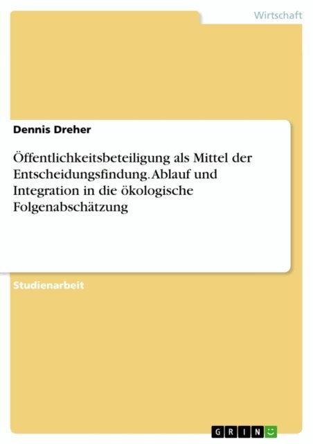 Dennis Dreher - Öffentlichkeitsbeteiligung als Mittel der Entscheidungsfindung. Ablauf und Integration in die ökologische Folgenabschätzung, E-bok