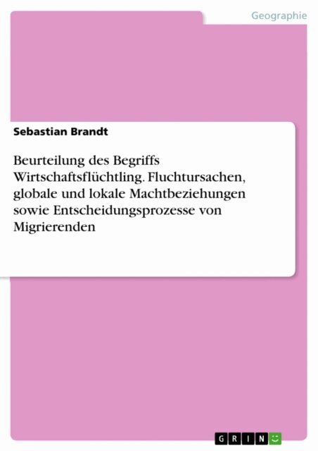 Sebastian Brandt - Beurteilung des Begriffs Wirtschaftsflüchtling. Fluchtursachen, globale und lokale Machtbeziehungen sowie Entscheidungsprozesse von Migrierenden, E-bok