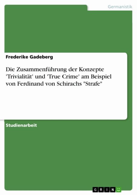 Frederike Gadeberg - Die Zusammenfuhrung der Konzepte 'Trivialitat' und 'True Crime' am Beispiel von Ferdinand von Schirachs &quote;Strafe&quote;, E-bok