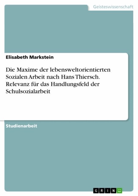 Elisabeth Markstein - Die Maxime der lebensweltorientierten Sozialen Arbeit nach Hans Thiersch. Relevanz fur das Handlungsfeld der Schulsozialarbeit, E-bok