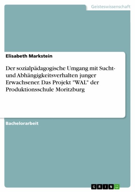 Elisabeth Markstein - Der sozialpadagogische Umgang mit Sucht- und Abhangigkeitsverhalten junger Erwachsener. Das Projekt &quote;WAL&quote; der Produktionsschule Moritzburg, E-bok
