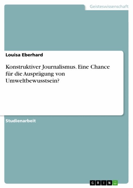 Louisa Eberhard - Konstruktiver Journalismus. Eine Chance fur die Auspragung von Umweltbewusstsein?, E-bok