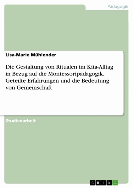 Lisa-Marie Muhlender - Die Gestaltung von Ritualen im Kita-Alltag in Bezug auf die Montessoripädagogik. Geteilte Erfahrungen und die Bedeutung von Gemeinschaft, E-bok. Tillgänglighet: Lägg i varukorg