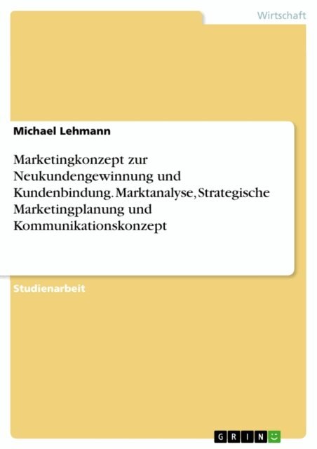 Michael Lehmann - Marketingkonzept zur Neukundengewinnung und Kundenbindung. Marktanalyse, Strategische Marketingplanung und Kommunikationskonzept, E-bok