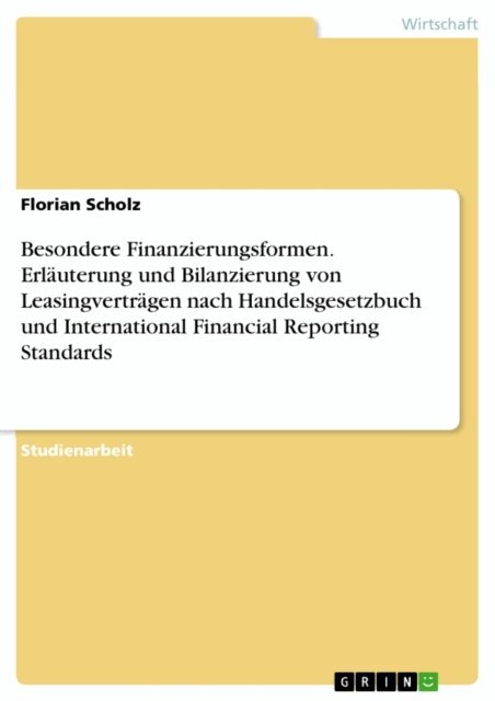Florian Scholz - Besondere Finanzierungsformen. Erlauterung und Bilanzierung von Leasingvertragen nach Handelsgesetzbuch und International Financial Reporting Standards, E-bok