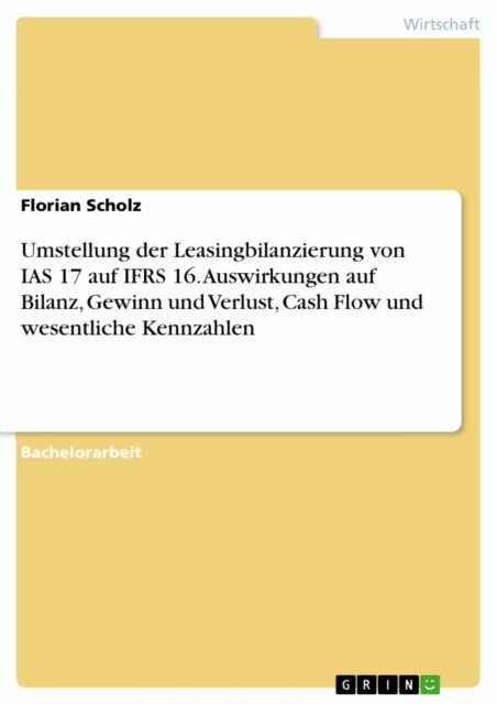 Florian Scholz - Umstellung der Leasingbilanzierung von IAS 17 auf IFRS 16. Auswirkungen auf Bilanz, Gewinn und Verlust, Cash Flow und wesentliche Kennzahlen, E-bok