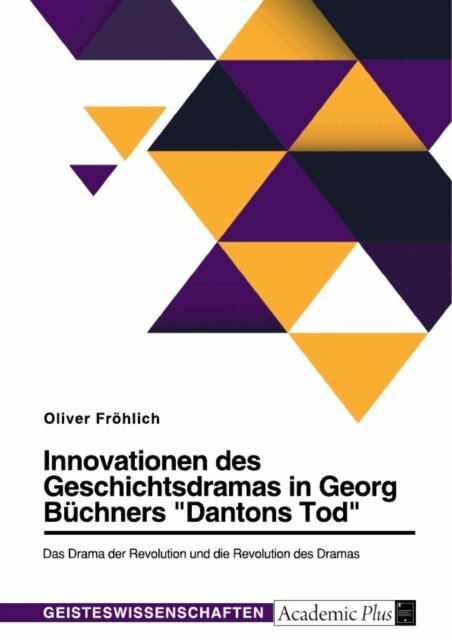 Oliver Frohlich - Innovationen des Geschichtsdramas in Georg Buchners &quote;Dantons Tod&quote;. Das Drama der Revolution und die Revolution des Dramas, E-bok