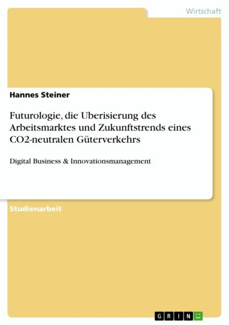 Hannes Steiner - Futurologie, die Uberisierung des Arbeitsmarktes und Zukunftstrends eines CO2-neutralen Güterverkehrs, E-bok. Tillgänglighet: Lägg i varukorg