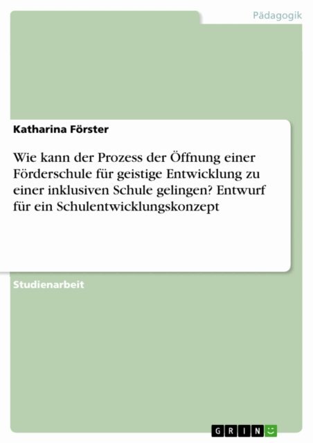 Katharina Forster - Wie kann der Prozess der Öffnung einer Förderschule für geistige Entwicklung zu einer inklusiven Schule gelingen? Entwurf für ein Schulentwicklungskonzept, E-bok