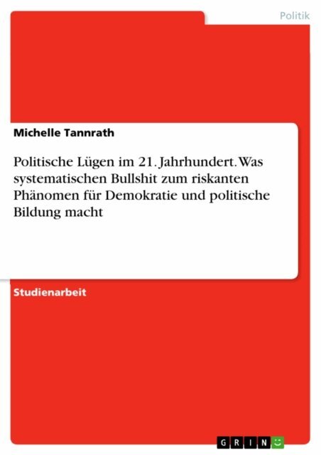 Michelle Tannrath - Politische Lugen im 21. Jahrhundert. Was systematischen Bullshit zum riskanten Phanomen fur Demokratie und politische Bildung macht, E-bok