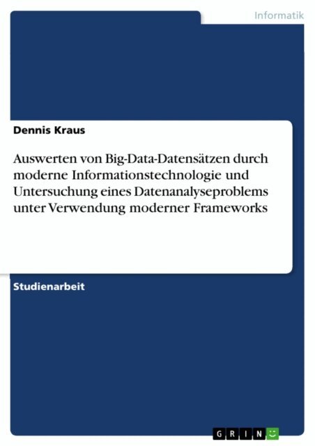 Dennis Kraus - Auswerten von Big-Data-Datensatzen durch moderne Informationstechnologie und Untersuchung eines Datenanalyseproblems unter Verwendung moderner Frameworks, E-bok