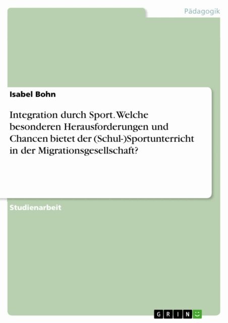 Isabel Bohn - Integration durch Sport. Welche besonderen Herausforderungen und Chancen bietet der (Schul-)Sportunterricht in der Migrationsgesellschaft?, E-bok