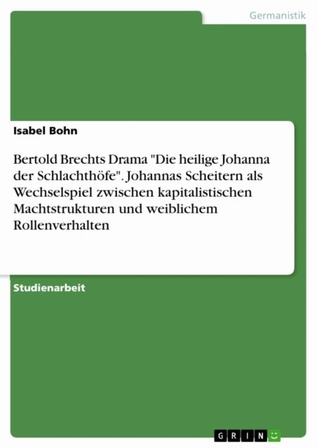 Isabel Bohn - Bertold Brechts Drama "Die heilige Johanna der Schlachthöfe". Johannas Scheitern als Wechselspiel zwischen kapitalistischen Machtstrukturen und weiblichem Rollenverhalten, E-bok