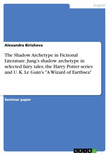 Alexandra Birisheva - Shadow Archetype in Fictional Literature. Jung's shadow archetype in selected fairy tales, the Harry Potter series and U. K. Le Guin's &quote;A Wizard of Earthsea&quote;, E-bok