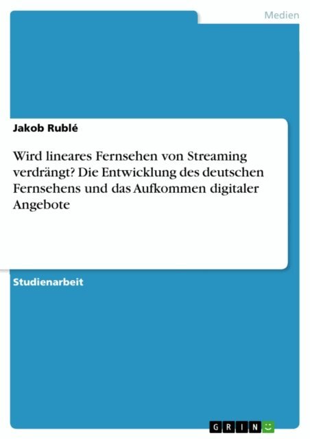 Jakob Ruble - Wird lineares Fernsehen von Streaming verdrängt? Die Entwicklung des deutschen Fernsehens und das Aufkommen digitaler Angebote, E-bok