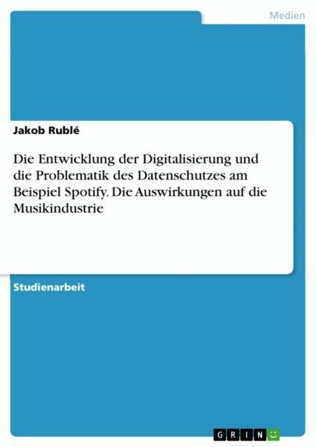 Jakob Ruble - Die Entwicklung der Digitalisierung und die Problematik des Datenschutzes am Beispiel Spotify. Die Auswirkungen auf die Musikindustrie, E-bok