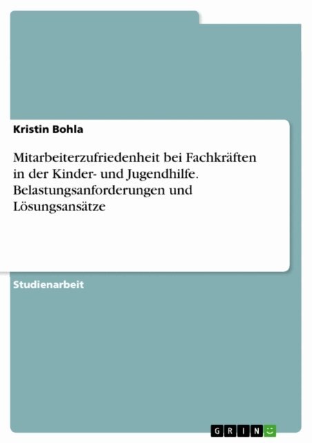Kristin Bohla - Mitarbeiterzufriedenheit bei Fachkraften in der Kinder- und Jugendhilfe. Belastungsanforderungen und Losungsansatze, E-bok