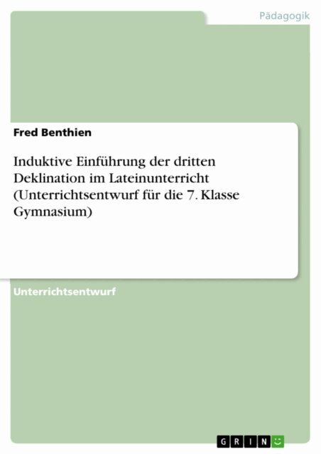 Fred Benthien - Induktive Einfuhrung der dritten Deklination im Lateinunterricht (Unterrichtsentwurf fur die 7. Klasse Gymnasium), E-bok