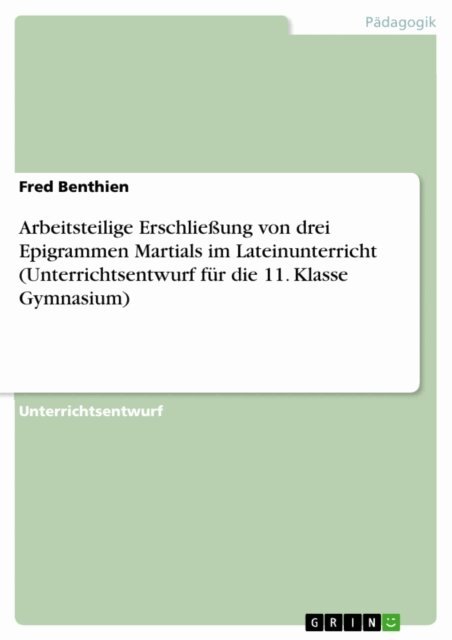 Fred Benthien - Arbeitsteilige Erschlieung von drei Epigrammen Martials im Lateinunterricht (Unterrichtsentwurf fur die 11. Klasse Gymnasium), E-bok