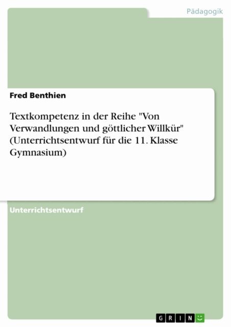 Fred Benthien - Textkompetenz in der Reihe &quote;Von Verwandlungen und gottlicher Willkur&quote; (Unterrichtsentwurf fur die 11. Klasse Gymnasium), E-bok