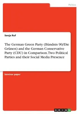 Sonja Ruf - German Green Party (Bündnis 90/Die Grünen) and the German Conservative Party (CDU) in Comparison. Two Political Parties and their Social Media Presence, Häftad. Tillgänglighet: Lägg i varukorg