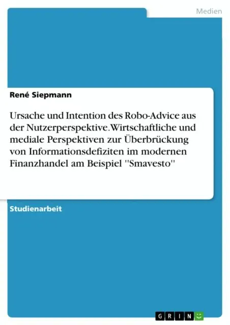 Ursache und Intention des Robo-Advice aus der Nutzerperspektive. Wirtschaftliche und mediale Perspektiven zur Uberbruckung von Informationsdefiziten im modernen Finanzhandel am Beispiel 'Smavesto'