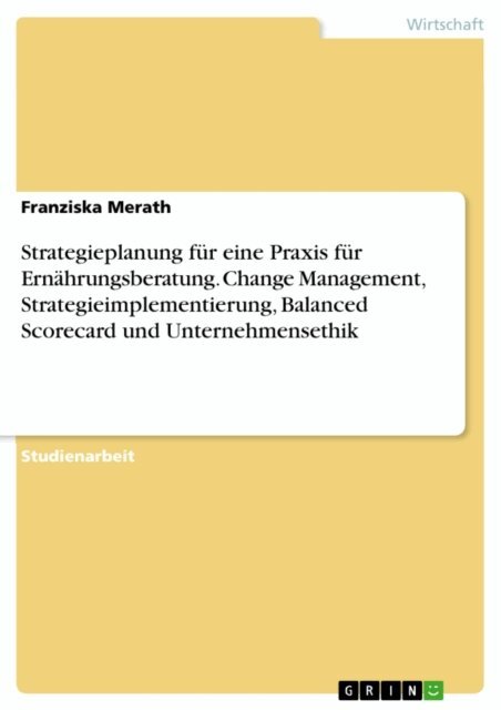 Franziska Merath - Strategieplanung für eine Praxis für Ernährungsberatung. Change Management, Strategieimplementierung, Balanced Scorecard und Unternehmensethik, E-bok. Tillgänglighet: Lägg i varukorg