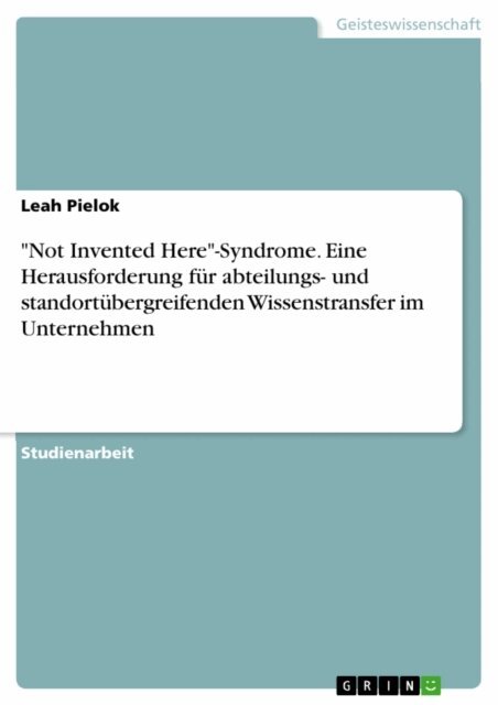 Leah Pielok - &quote;Not Invented Here&quote;-Syndrome. Eine Herausforderung fur abteilungs- und standortubergreifenden Wissenstransfer im Unternehmen, E-bok