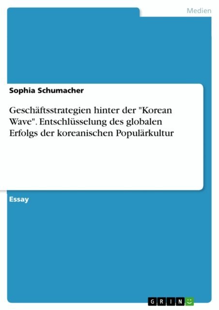 Sophia Schumacher - Geschaftsstrategien hinter der &quote;Korean Wave&quote;. Entschlusselung des globalen Erfolgs der koreanischen Popularkultur, E-bok