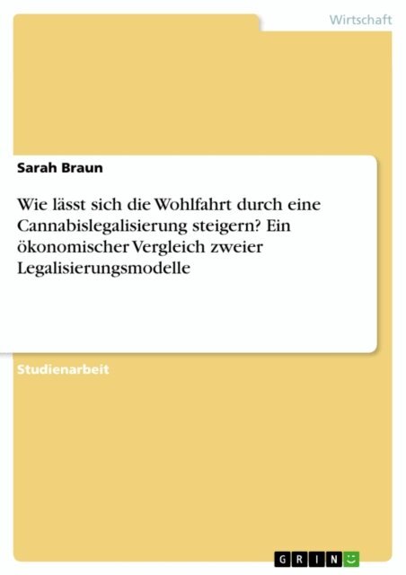 Sarah Braun - Wie lässt sich die Wohlfahrt durch eine Cannabislegalisierung steigern? Ein ökonomischer Vergleich zweier Legalisierungsmodelle, E-bok