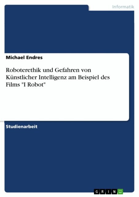 Michael Endres - Roboterethik und Gefahren von Kunstlicher Intelligenz am Beispiel des Films &quote;I Robot&quote;, E-bok