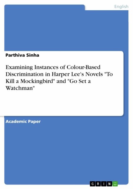 Parthiva Sinha - Examining Instances of Colour-Based Discrimination in Harper Lee's Novels &quote;To Kill a Mockingbird&quote; and &quote;Go Set a Watchman&quote;, E-bok