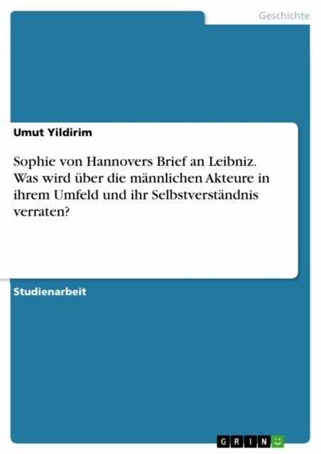 Umut Yildirim - Sophie von Hannovers Brief an Leibniz. Was wird uber die mannlichen Akteure in ihrem Umfeld und ihr Selbstverstandnis verraten?, E-bok