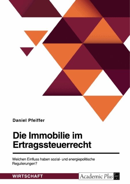 Daniel Pfeiffer - Die Immobilie im Ertragsteuerrecht. Welchen Einfluss haben sozial- und energiepolitische Regulierungen?, E-bok