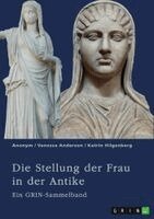 Vanessa Anderson, Katrin Hilgenberg, GRIN Verlag (Hrsg. - Die Stellung der Frau in der Antike. Zurückgezogene Athenerinnen, vermögende Römerinnen und starke Spartiatinnen, Häftad
