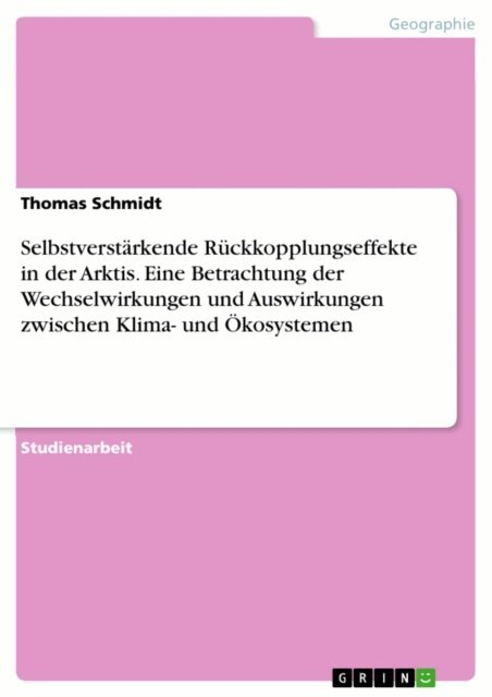 Thomas Schmidt - Selbstverstarkende Ruckkopplungseffekte in der Arktis. Eine Betrachtung der Wechselwirkungen und Auswirkungen zwischen Klima- und Okosystemen, E-bok