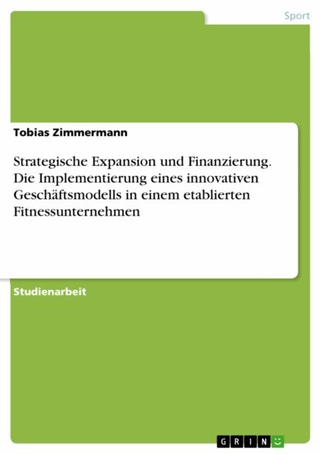 Tobias Zimmermann - Strategische Expansion und Finanzierung. Die Implementierung eines innovativen Geschaftsmodells in einem etablierten Fitnessunternehmen, E-bok