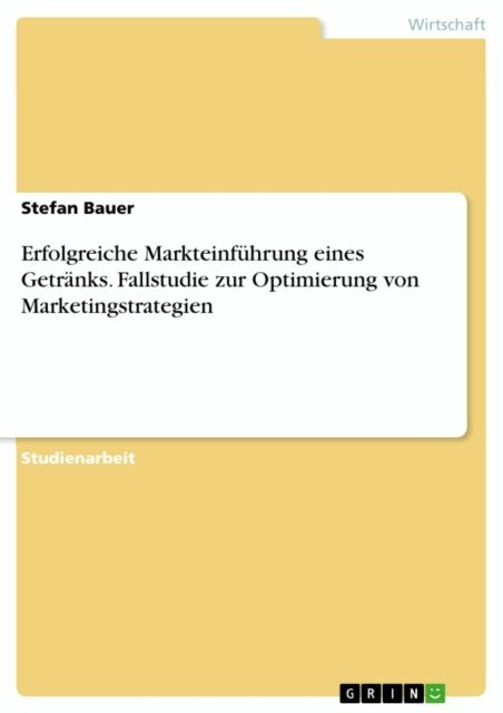 Stefan Bauer - Erfolgreiche Markteinfuhrung eines Getranks. Fallstudie zur Optimierung von Marketingstrategien, E-bok