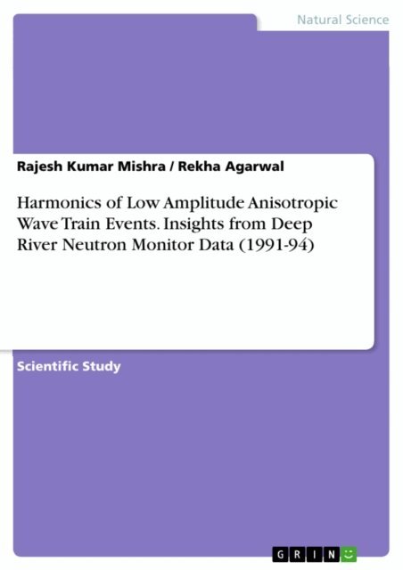 Rekha Agarwal, Rajesh Kumar Mishra - Harmonics of Low Amplitude Anisotropic Wave Train Events. Insights from Deep River Neutron Monitor Data (1991-94), E-bok