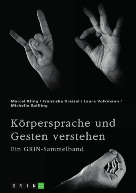 Michelle Spilling, Laura Volkmann, Franziska Kreisel, Marcel Kling, GRIN (Hrsg.) Verlag - Korpersprache und Gesten verstehen. Die Bedeutung der nonverbalen Kommunikation und ein interkultureller Vergleich, E-bok