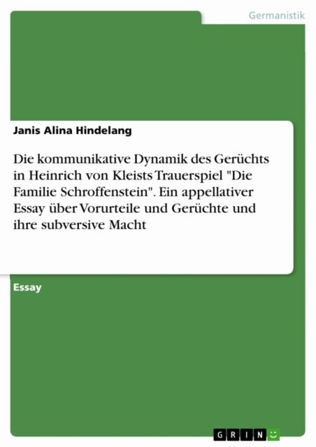 Janis Alina Hindelang - Die kommunikative Dynamik des Geruchts in Heinrich von Kleists Trauerspiel &quote;Die Familie Schroffenstein&quote;. Ein appellativer Essay uber Vorurteile und Geruchte und ihre subversive Macht, E-bok