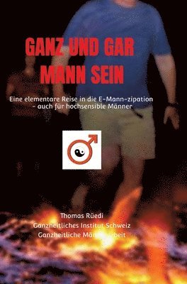 Thomas Rüedi - Ganz Und Gar Mann Sein: Eine elementare Reise in die E-Mann-zipation - auch für hochsensible Männer, Inbunden
