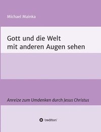 Gott und die Welt mit anderen Augen sehen: Anreize zum Umdenken durch Jesus Christus