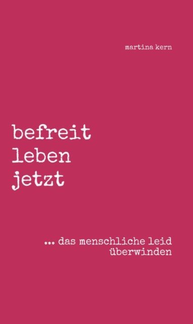 Martina Kern - befreit leben jetzt ... das menschliche leid überwinden, E-bok