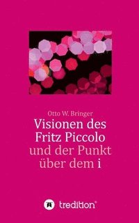 Visionen des Fritz Piccolo und der Punkt ber dem i: Hautnah erlebt von seinem Privatsekretr Justus und dessen Intimfreund