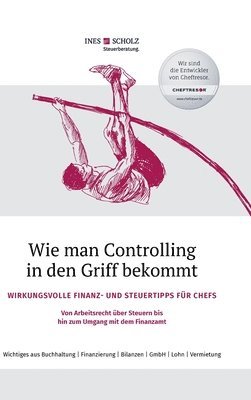 Ines Scholz - Wie man Controlling in den Griff bekommt: Wirkungsvolle Finanz- und Steuertipps für Chefs - Von Arbeitsrecht über Steuern bis hin zum Umgang mit dem F, Inbunden