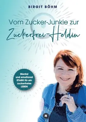 Birgit Böhm - Vom Zucker-Junkie zur Zuckerfrei-Heldin: Mental und emotional STARK für ein zuckerfreies LEBEN, Häftad. Tillgänglighet: Lägg i varukorg