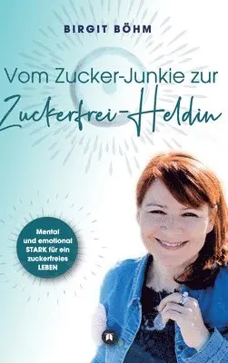 Birgit Böhm - Vom Zucker-Junkie zur Zuckerfrei-Heldin: Mental und emotional STARK für ein zuckerfreies LEBEN, Inbunden. Tillgänglighet: Lägg i varukorg